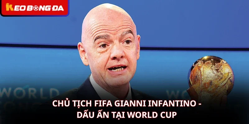 Chủ Tịch FIFA Gianni Infantino – Dấu Ấn Tại World Cup