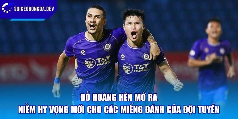 Đỗ Hoàng Hên mở ra niềm hy vọng mới cho các miếng đánh của đội tuyển