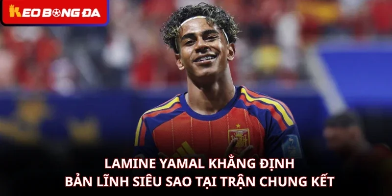 Lamine Yamal Khẳng Định Bản Lĩnh Siêu Sao Tại Trận Chung Kết