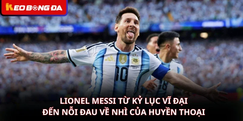 Lionel Messi Từ Kỷ Lục Vĩ Đại Đến Nỗi Đau Về Nhì Của Huyền Thoại