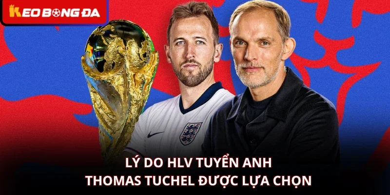 Lý do HLV tuyển Anh Thomas Tuchel được lựa chọn