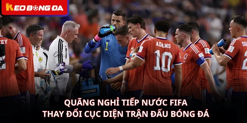 Quãng Nghỉ Tiếp Nước FIFA Thay Đổi Cục Diện Trận Đấu Bóng Đá