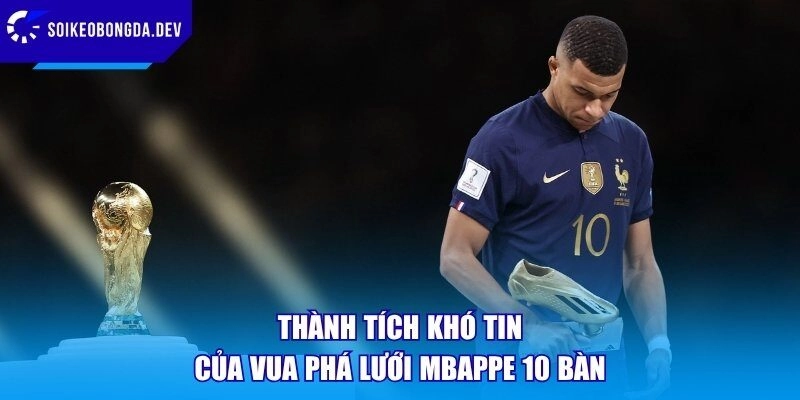 Thành tích khó tin của vua phá lưới Mbappe 10 bàn